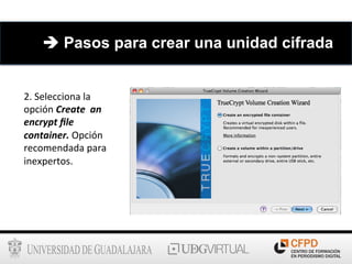 2.	
  Selecciona	
  la	
  
opción	
  Create	
  	
  an	
  
encrypt	
  ﬁle	
  
container.	
  Opción	
  
recomendada	
  para	
  
inexpertos.	
  
è Pasos para crear una unidad cifrada
 