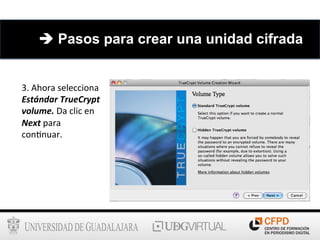 3.	
  Ahora	
  selecciona	
  
Estándar	
  TrueCrypt	
  
volume.	
  Da	
  clic	
  en	
  
Next	
  para	
  
con6nuar.	
  
è Pasos para crear una unidad cifrada
 