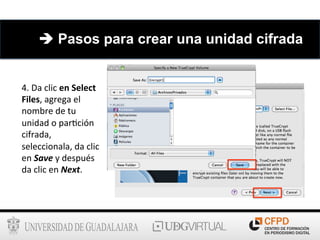4.	
  Da	
  clic	
  en	
  Select	
  
Files,	
  agrega	
  el	
  
nombre	
  de	
  tu	
  
unidad	
  o	
  par6ción	
  
cifrada,	
  
seleccionala,	
  da	
  clic	
  
en	
  Save	
  y	
  después	
  
da	
  clic	
  en	
  Next.	
  	
  	
  
è Pasos para crear una unidad cifrada
 