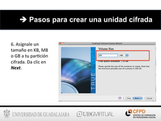 6.	
  Asígnale	
  un	
  
tamaño	
  en	
  KB,	
  MB	
  
o	
  GB	
  a	
  tu	
  par6ción	
  
cifrada.	
  Da	
  clic	
  en	
  
Next.	
  
è Pasos para crear una unidad cifrada
 