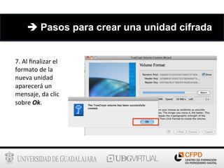 7.	
  Al	
  ﬁnalizar	
  el	
  
formato	
  de	
  la	
  
nueva	
  unidad	
  
aparecerá	
  un	
  
mensaje,	
  da	
  clic	
  
sobre	
  Ok.	
  
è Pasos para crear una unidad cifrada
 
