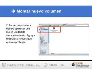 2.	
  En	
  tu	
  computadora	
  
deberá	
  aparecer	
  una	
  
nueva	
  unidad	
  de	
  
almacenamiento.	
  Agrega	
  
todos	
  los	
  archivos	
  que	
  
quieras	
  proteger.	
  
è Montar nuevo volumen
 