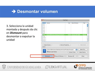 3.	
  Selecciona	
  la	
  unidad	
  
montada	
  y	
  después	
  da	
  clic	
  
en	
  Dismount	
  para	
  
desmontar	
  o	
  expulsar	
  la	
  
unidad	
  
è Desmontar volumen
 