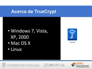 Acerca de TrueCrypt
• Windows	
  7,	
  Vista,	
  
XP,	
  2000	
  
• Mac	
  OS	
  X	
  
• Linux	
  	
  
 