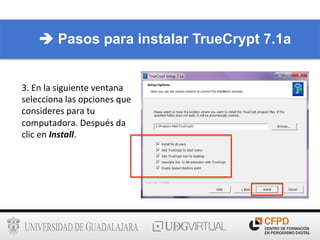 3.	
  En	
  la	
  siguiente	
  ventana	
  
selecciona	
  las	
  opciones	
  que	
  
consideres	
  para	
  tu	
  
computadora.	
  Después	
  da	
  
clic	
  en	
  Install.	
  
è Pasos para instalar TrueCrypt 7.1a
 