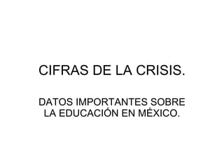 CIFRAS DE LA CRISIS. DATOS IMPORTANTES SOBRE LA EDUCACIÓN EN MÉXICO. 