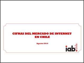 CIFRAS DEL MERCADO DE INTERNET
EN CHILE
Agosto 2014
 