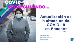 © Ipsos | Informe Especial COVID-19 Ecuador1 ‒
Actualización de
la situación del
COVID-19
en Ecuador
Patrizia Scifo
Patrizia.Scifo@ipsos.com
@IpsosEcuador
Ola 3
 