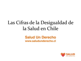 Las Cifras de la Desigualdad de
       la Salud en Chile
        Salud Un Derecho
        www.saludunderecho.cl
 