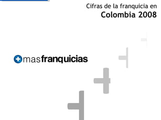 + + + + Cifras de la franquicia en  Colombia 2008 