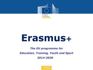 Education
and Culture
The EU programme for
Education, Training, Youth and Sport
2014-2020
Erasmus+
 