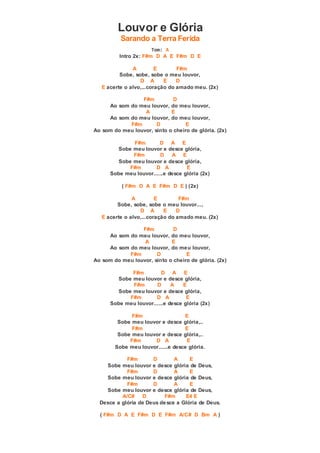 Louvor e Glória
Sarando a Terra Ferida
Tom: A
Intro 2x: F#m D A E F#m D E
A E F#m
Sobe, sobe, sobe o meu louvor,
D A E D
E acerte o alvo,...coração do amado meu. (2x)
F#m D
Ao som do meu louvor, do meu louvor,
A E
Ao som do meu louvor, do meu louvor,
F#m D E
Ao som do meu louvor, sinto o cheiro de glória. (2x)
F#m D A E
Sobe meu louvor e desce glória,
F#m D A E
Sobe meu louvor e desce glória,
F#m D A E
Sobe meu louvor......e desce glória (2x)
( F#m D A E F#m D E ) (2x)
A E F#m
Sobe, sobe, sobe o meu louvor...,
D A E D
E acerte o alvo,...coração do amado meu. (2x)
F#m D
Ao som do meu louvor, do meu louvor,
A E
Ao som do meu louvor, do meu louvor,
F#m D E
Ao som do meu louvor, sinto o cheiro de glória. (2x)
F#m D A E
Sobe meu louvor e desce glória,
F#m D A E
Sobe meu louvor e desce glória,
F#m D A E
Sobe meu louvor......e desce glória (2x)
F#m E
Sobe meu louvor e desce glória,..
F#m E
Sobe meu louvor e desce glória,..
F#m D A E
Sobe meu louvor......e desce glória.
F#m D A E
Sobe meu louvor e desce glória de Deus,
F#m D A E
Sobe meu louvor e desce glória de Deus,
F#m D A E
Sobe meu louvor e desce glória de Deus,
A/C# D F#m E4 E
Desce a glória de Deus desce a Glória de Deus.
( F#m D A E F#m D E F#m A/C# D Bm A )
 