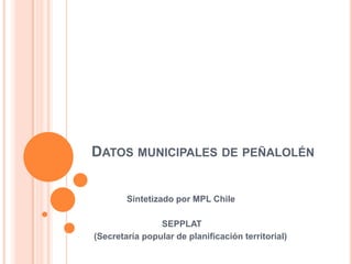 DATOS MUNICIPALES DE PEÑALOLÉN


        Sintetizado por MPL Chile

                SEPPLAT
(Secretaría popular de planificación territorial)
 