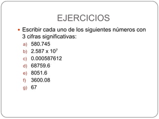EJERCICIOSEscribir cada uno de los siguientes números con 3 cifras significativas:580.7452.587 x 1070.00058761268759.68051.63600.0867