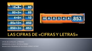 CPIVAL DE LAATALAYA – 3º PRIMARIA
MARIMAR DE LA CALLE –VÍCTOR GUTIÉRREZ
BASADO EN EL PROGRAMA DETELEVISIÓN «CIFRASY LETRAS”
 