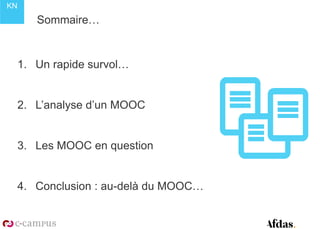 KN
Sommaire…
1. Un rapide survol…
2. L’analyse d’un MOOC
3. Les MOOC en question
4. Conclusion : au-delà du MOOC…
 