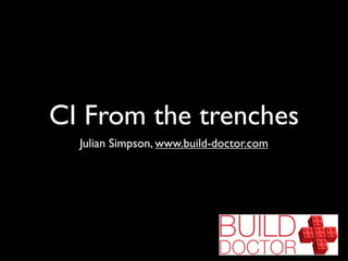 CI From the trenches
  Julian Simpson, www.build-doctor.com
 