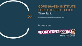 COPENHAGEN INSTITUTE
FOR FUTURES STUDIES.
Think Tank
Guiding decision-makers worldwide since 1970.
En conjunto con
María Julia Oliván
 