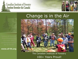The Canadian Institute of Forestry 100+ Years Proud! Change is in the Air 