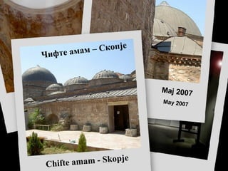 Чифте амам – Скопје Chifte amam - Skopje Maj 2007 May  2007 