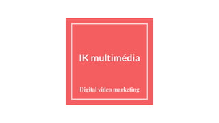IK multimédia
Digital video marketing
 