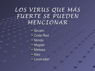 LOS VIRUS QUE MÁSLOS VIRUS QUE MÁS
FUERTE SE PUEDENFUERTE SE PUEDEN
MENCIONARMENCIONAR
SircamSircam
Code RedCode Red
NimdaNimda
MagistrMagistr
MelissaMelissa
KlezKlez
LoveLetterLoveLetter
 