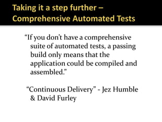“If you don’t have a comprehensive
  suite of automated tests, a passing
  build only means that the
  application could be compiled and
  assembled.”

“Continuous Delivery” - Jez Humble
 & David Furley
 