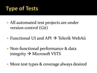    All automated test projects are under
    version control (Git)

   Functional UI and API  Telerik WebAii

   Non-functional performance & data
    integrity  Microsoft VSTS

   More test types & coverage always desired
 