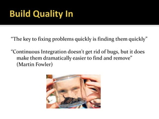 “The key to fixing problems quickly is finding them quickly”

“Continuous Integration doesn't get rid of bugs, but it does
  make them dramatically easier to find and remove”
  (Martin Fowler)
 