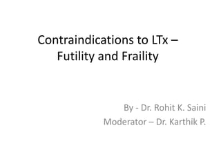 Contraindications to LTx –
Futility and Fraility
By - Dr. Rohit K. Saini
Moderator – Dr. Karthik P.
 