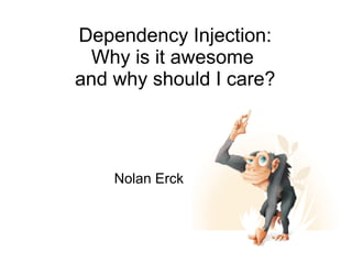 Dependency Injection:
Why is it awesome
and why should I care?
Nolan Erck