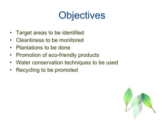 Objectives Target areas to be identified Cleanliness to be monitored Plantations to be done Promotion of eco-friendly products Water conservation techniques to be used Recycling to be promoted 