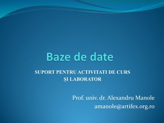 Prof. univ. dr. Alexandru Manole
amanole@artifex.org.ro
SUPORT PENTRU ACTIVITATI DE CURS
ȘI LABORATOR
 