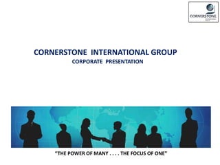 CORNERSTONE INTERNATIONAL GROUP
          CORPORATE PRESENTATION




    “THE POWER OF MANY . . . . THE FOCUS OF ONE”
 