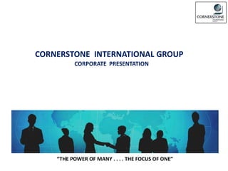 CORPORATE PRESENTATION
CORNERSTONE INTERNATIONAL GROUP
“THE POWER OF MANY . . . . THE FOCUS OF ONE”
 
