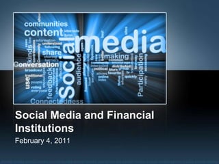 Social Media and Financial Institutions February 4, 2011 