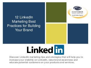 12 LinkedIn
Marketing Best
Practices for Building
Your Brand
Discover LinkedIn marketing tips and strategies that will help you to
increase your visibility on LinkedIn, raise brand awareness and
educate potential customers on your products and services.
 