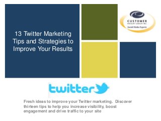 13 Twitter Marketing
Tips and Strategies to
Improve Your Results
Fresh ideas to improve your Twitter marketing. Discover
thirteen tips to help you increase visibility, boost
engagement and drive traffic to your site
 