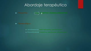 Abordaje terapéutico
 Preventivo exp. Agentes desencadenantes
 Farmacológico
 Antiinflamatorios: Nedocromilo sodico, glucocorticoides
 Broncodilatadores: B-miméticos, metilxantinas, anticolinergicos
 