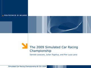 The 2009 Simulated Car Racing
                        Championship
                        Daniele Loiacono, Julian Togelius, and Pier Luca Lanzi




Simulated Car Racing Championship @ CIG-2009
 