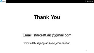 Thank You
Email: starcraft.aic@gmail.com
www.cilab.sejong.ac.kr/sc_competition
22
CIG 2018
 