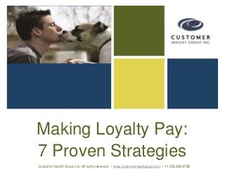 Making Loyalty Pay:
7 Proven Strategies
Customer Insight Group, Inc. All rights reserved. • www.customerinsightgroup.com • +1 303.422.9758
 