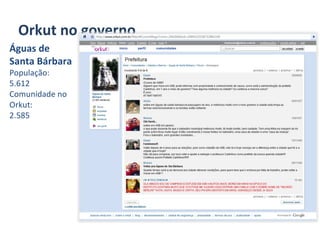 Orkut no governo Águas de Santa Bárbara População:  5.612 Comunidade no Orkut:  2.585 