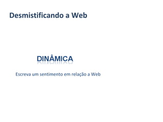 Desmistificando a Web Escreva um sentimento em relação a Web 