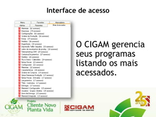 Interface de acesso



        O CIGAM gerencia
        seus programas
        listando os mais
        acessados.
 