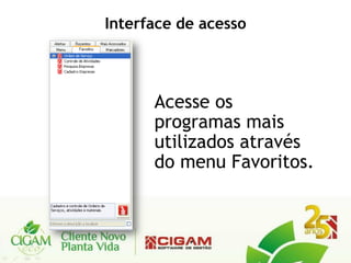 Interface de acesso




      Acesse os
      programas mais
      utilizados através
      do menu Favoritos.
 