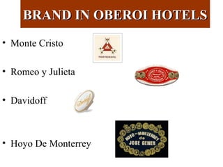 BRAND IN OBEROI HOTELSBRAND IN OBEROI HOTELS
• Monte Cristo
• Romeo y Julieta
• Davidoff
• Hoyo De Monterrey
 