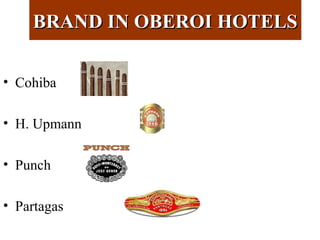 BRAND IN OBEROI HOTELSBRAND IN OBEROI HOTELS
• Cohiba
• H. Upmann
• Punch
• Partagas
 