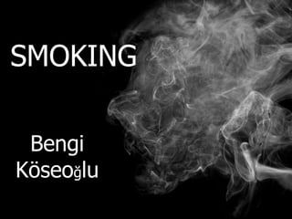 SMOKING
Bengi
Köseoğlu
 
