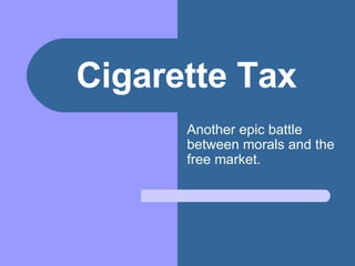 Cigarette Tax Another epic battle between morals and the free market. 